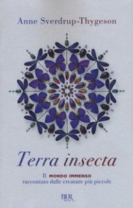 Terra insecta. Il mondo immenso raccontato dalle creature pi&ugrave; piccole