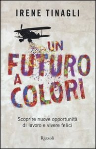 Un futuro a colori. Scoprire nuove opportunit&agrave; di lavoro e vivere felici