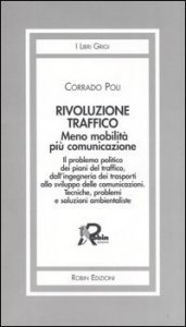 Rivoluzione traffico - Meno mobilit&agrave; pi&ugrave; comunicazione. Il problema politico dei piani del traffico, dall'ingegneria dei trasporti allo sviluppo delle comunicazioni..