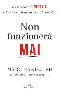Non funzioner&agrave; mai. La nascita di Netflix e la straordinaria vita di un'idea