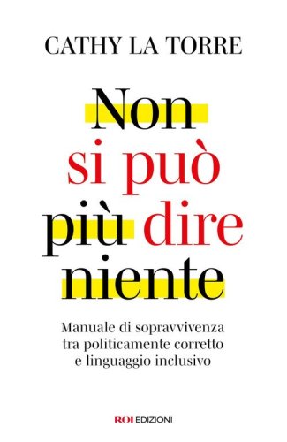 Non si pu&ograve; pi&ugrave; dire niente. Manuale di sopravvivenza tra politicamente corretto e linguaggio inclusivo