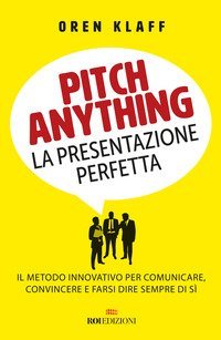 Pitch anything. La presentazione perfetta. Il metodo innovativo per comunicare, convincere e farsi dire sempre di s&igrave;