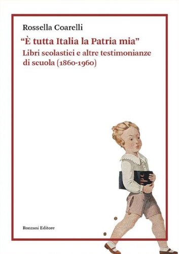 &laquo;&Egrave; tutta Italia la Patria mia&raquo;. Libri scolastici e altre testimonianze di scuola (1860-1960)