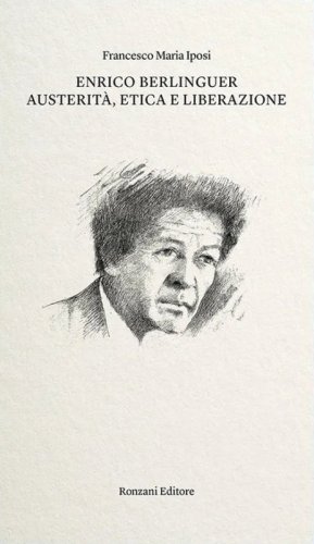 Enrico Berlinguer. Austerit&agrave;, etica e liberazione
