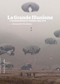 La grande illusione. L' Afghanistan in guerra dal 1979