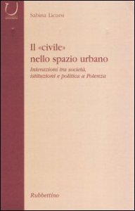 Il &laquo;civile&raquo; nello spazio urbano - Interazioni tra societ&agrave;, istituzioni e politica a Potenza