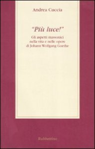 Pi&ugrave; luce!&raquo; Gli aspetti massonici nella vita e nelle opere di Johann Wolfgang Goethe