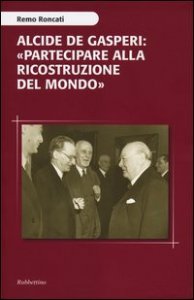 Alcide De Gasperi: &laquo;partecipare alla ricostruzione del mondo&raquo;