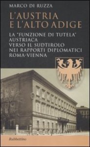 L'Austria e l'Alto Adige - La &laquo;funzione di tutela&raquo; austriaca verso il Sudtirolo nei rapporti diplomatici Roma-Vienna