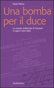 Una bomba per il duce - La centrale antifascista di Pacciardi a Lugano (1927-1933)