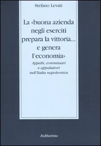 La &laquo;buona azienda negli eserciti prepara la vittoria... e genera l'economia&raquo;. Appalti, commissari e appaltatori nell'Italia napoleonica