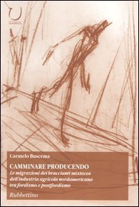 Camminare producendo - Le migrazioni dei braccianti mixtecos dell'industria agricola nordamericana tra fordismo e postfordismo