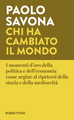 Chi ha cambiato il mondo. I momenti d'oro della politica e dell'economia come argine al ripetersi della storia e della mediocrit&agrave;