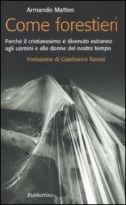 Come forestieri. Perch&eacute; il cristianesimo &egrave; diventato estraneo agli uomini e alle donne del nostro tempo