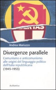Divergenze parallele - Comunismo e anticomunismo alle origini del linguaggio politico dell'Italia repubblicana