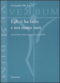 Egli ci ha fatto e noi siamo suoi - Antropologia cristiana tra grazia e responsabilit&agrave;