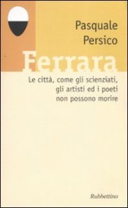 Ferrara. Le citt&agrave;, come gli scienziati, gli artisti ed i poeti non possono morire. Con CD Audio