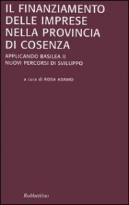 Il finanziamento delle imprese nella provincia di Cosenza - Applicando Basilea II. Nuovi percorsi di sviluppo