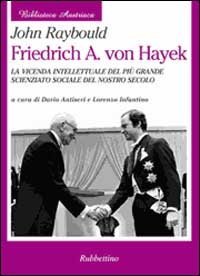 Friedrich A - von Hayek. La vicenda intellettuale del pi&ugrave; grande scienziato sociale del nostro secolo