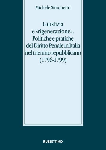 Giustizia e &laquo;rigenerazione&raquo;. Politiche e pratiche del diritto penale in Italia nel triennio repubblicano (1796-1799)