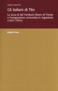 Gli italiani di Tito. La Zona B del territorio libero di Trieste e l'emigrazione comunista in Jugoslavia (1947-1954)