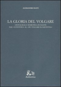 La gloria del volgare. Ontologia e semiotica in Dante dal &laquo;Convivio&raquo; al &laquo;De vulgari eloquentia&raquo;