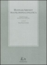 Hannah Arendt tra filosofia e politica - Atti del convegno (Messina, 25-26 novembre 2004)