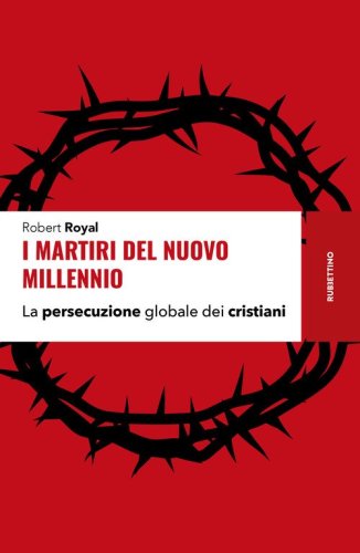 I martiri del nuovo millennio. La persecuzione globale dei cristiani