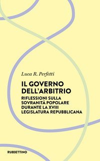 Il governo dell'arbitrio. Riflessione sulla sovranit&agrave; popolare durante la XVIII legislatura repubblicana