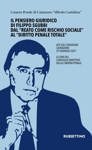 Il pensiero giuridico di Filippo Sgubbi dal &laquo;reato come rischio sociale&raquo; al &laquo;diritto penale totale&raquo;. Atti del convegno (Catanzaro 29 gennaio 2021)