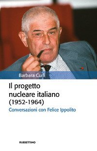 Il progetto nucleare italiano (1952-1964). Conversazioni con Felice Ippolito