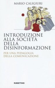 Introduzione alla societ&agrave; della disinformazione. Per una pedagogia della comunicazione