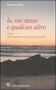 Io, me stesso e qualcun altro ovvero come, quanto e forse anche perch&eacute;
