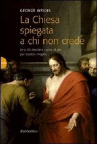 La Chiesa spiegata a chi non crede (e a chi desidera capire di pi&ugrave; per credere meglio)