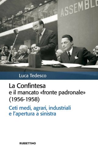 La Confintesa e il mancato &laquo;fronte padronale&raquo; (1956-1958). Ceti medi, agrari, industriali e l'apertura a sinistra
