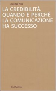 La credibilit&agrave;. Quando e perch&eacute; la comunicazione ha successo