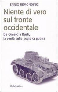 Niente di vero sul fronte occidentale. Da Omero a Bush, la verit&agrave; sulle bugie di guerra