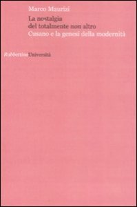 La nostalgia del totalmente non altro - Cusano e la genesi della modernit&agrave;