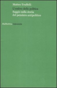 L'ombra della politica - Saggio sulla storia del pensiero antipolitico