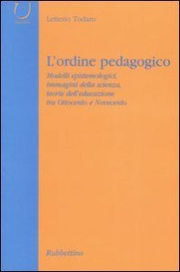 L'ordine pedagogico - Modelli epistemologici, immagini della scienza, teorie dell'educazione tra Ottocento e Novecento