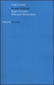La pace fraintesa - Kant e la teoria della pace democratica
