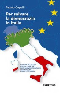 Per salvare la democrazia in Italia. Cultura dell'etica e della legalit&agrave; in un mondo dominato della politica e dall'economia