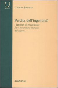 Perdit&agrave; dell'ingenuit&agrave;? I laureati di Arcavacata fra universit&agrave; e mercato del lavoro