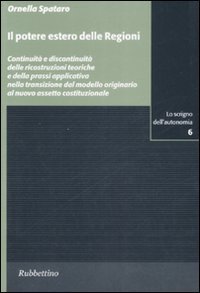 Il potere estero delle Regioni - Continuit&agrave; e discontinuit&agrave; delle ricostruzioni teoriche e della prassi applicativa nella transizione dal modello originiario...