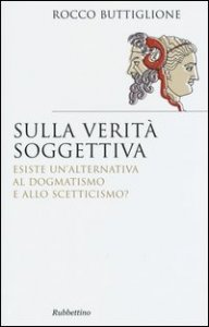 Sulla verit&agrave; soggettiva. Esiste un'alternativa al dogmatismo e allo scetticismo?