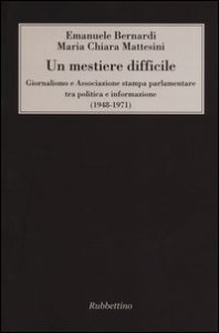 Un mestiere difficile. Giornalismo e Associazione stampa parlamentare tra politica e informazione (1948-1971)