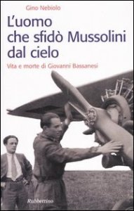 L'uomo che sfid&ograve; Mussolini dal cielo. Vita e morte di Giovanni Bassanesi