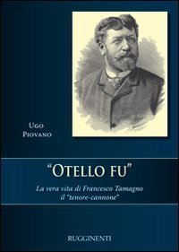Otello fu. La vera storia di Francesco Tamagno il &laquo;tenore-cannone&raquo;