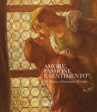 Amore, passione e sentimento. Da Hayez a Cremona e Previati. Catalogo della mostra (Genova, 13 settembre 2019-06 gennaio 2020)