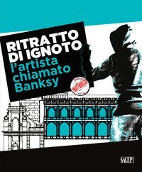 Ritratto di ignoto. L'artista chiamato Banksy. Catalogo della mostra (Palermo, 7 ottobre 2020-17 gennaio 2021). Ediz. italiana e inglese